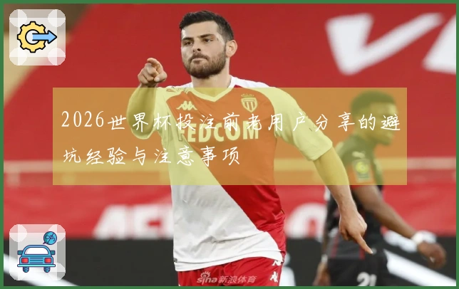 2026世界杯投注前老用户分享的避坑经验与注意事项