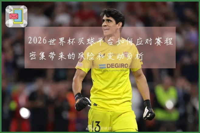 2026世界杯买球平台如何应对赛程密集带来的风险和变动分析