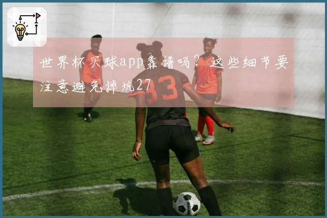 世界杯买球app靠谱吗？这些细节要注意避免掉坑27