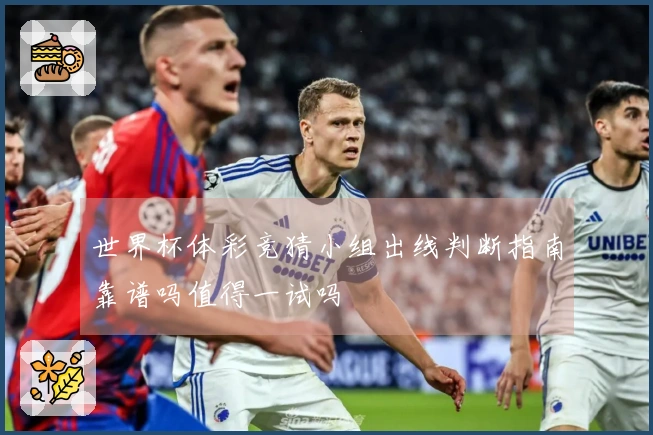 世界杯体彩竞猜小组出线判断指南靠谱吗值得一试吗