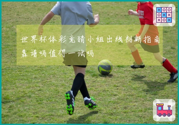 世界杯体彩竞猜小组出线判断指南靠谱吗值得一试吗