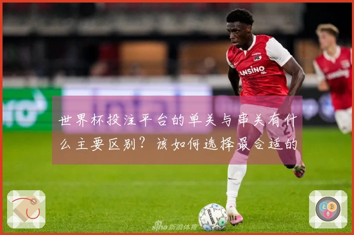 世界杯投注平台的单关与串关有什么主要区别？该如何选择最合适的投注方式？